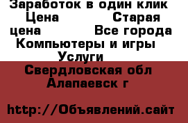 Заработок в один клик › Цена ­ 1 000 › Старая цена ­ 1 000 - Все города Компьютеры и игры » Услуги   . Свердловская обл.,Алапаевск г.